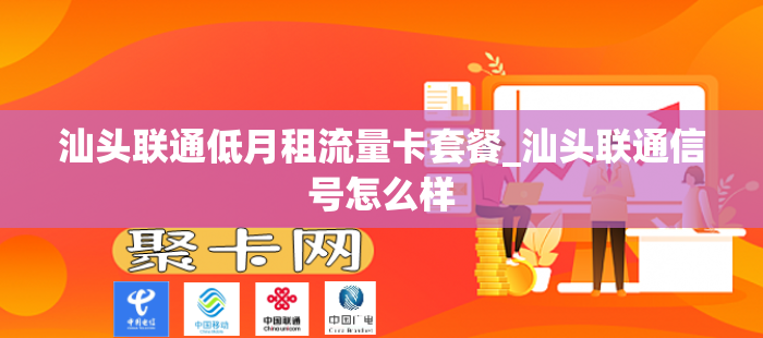 汕头联通低月租流量卡套餐_汕头联通信号怎么样-第1张图片-聚卡网 