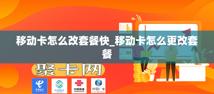 移动卡怎么改套餐快_移动卡怎么更改套餐