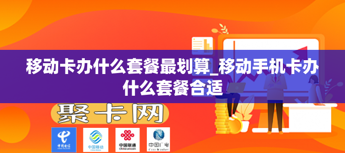 移动卡办什么套餐最划算_移动手机卡办什么套餐合适