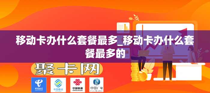移动卡办什么套餐最多_移动卡办什么套餐最多的