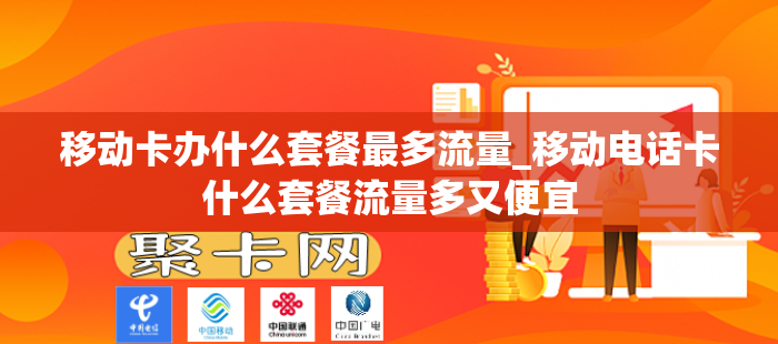 移动卡办什么套餐最多流量_移动电话卡什么套餐流量多又便宜