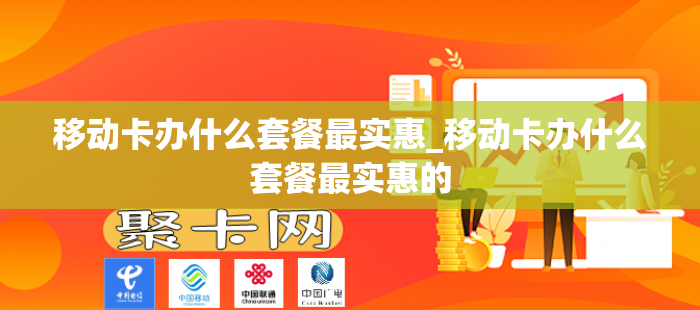 移动卡办什么套餐最实惠_移动卡办什么套餐最实惠的