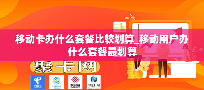 移动卡办什么套餐比较划算_移动用户办什么套餐最划算