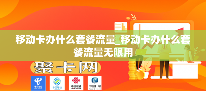 移动卡办什么套餐流量_移动卡办什么套餐流量无限用