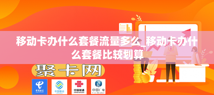 移动卡办什么套餐流量多么_移动卡办什么套餐比较划算