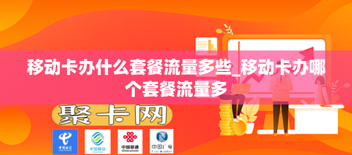 移动卡办什么套餐流量多些_移动卡办哪个套餐流量多