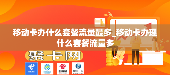 移动卡办什么套餐流量最多_移动卡办理什么套餐流量多