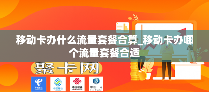 移动卡办什么流量套餐合算_移动卡办哪个流量套餐合适