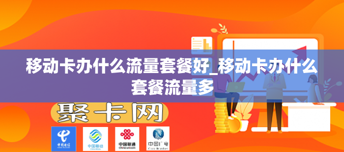 移动卡办什么流量套餐好_移动卡办什么套餐流量多