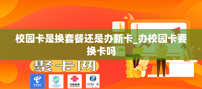 校园卡是换套餐还是办新卡_办校园卡要换卡吗