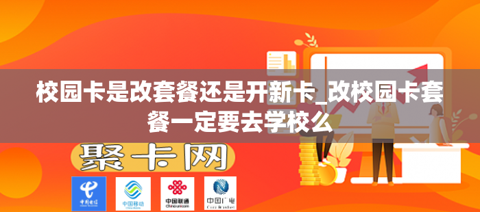 校园卡是改套餐还是开新卡_改校园卡套餐一定要去学校么