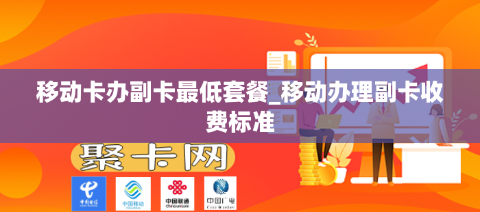 移动卡办副卡最低套餐_移动办理副卡收费标准