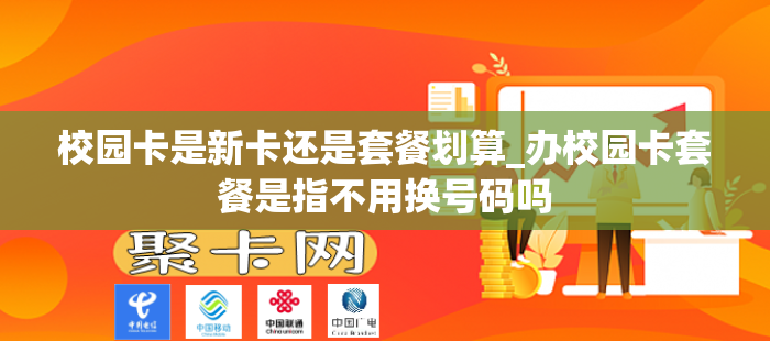 校园卡是新卡还是套餐划算_办校园卡套餐是指不用换号码吗