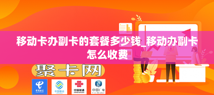 移动卡办副卡的套餐多少钱_移动办副卡怎么收费