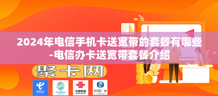2024年电信手机卡送宽带的套餐有哪些-电信办卡送宽带套餐介绍