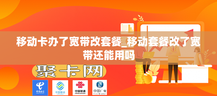 移动卡办了宽带改套餐_移动套餐改了宽带还能用吗
