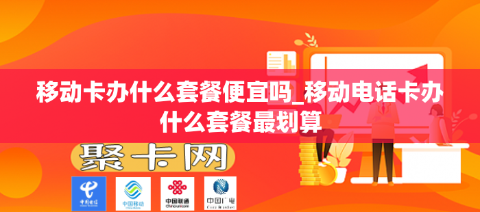 移动卡办什么套餐便宜吗_移动电话卡办什么套餐最划算