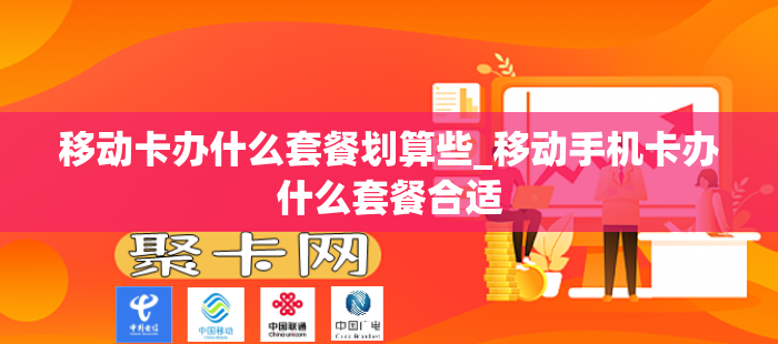 移动卡办什么套餐划算些_移动手机卡办什么套餐合适