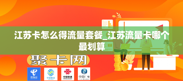 江苏卡怎么得流量套餐_江苏流量卡哪个最划算-第1张图片-聚卡网 