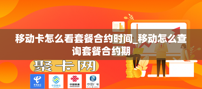 移动卡怎么看套餐合约时间_移动怎么查询套餐合约期-第1张图片-聚卡网 