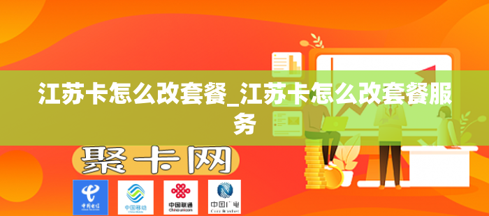 江苏卡怎么改套餐_江苏卡怎么改套餐服务-第1张图片-聚卡网 