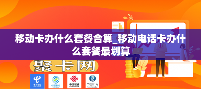 移动卡办什么套餐合算_移动电话卡办什么套餐最划算