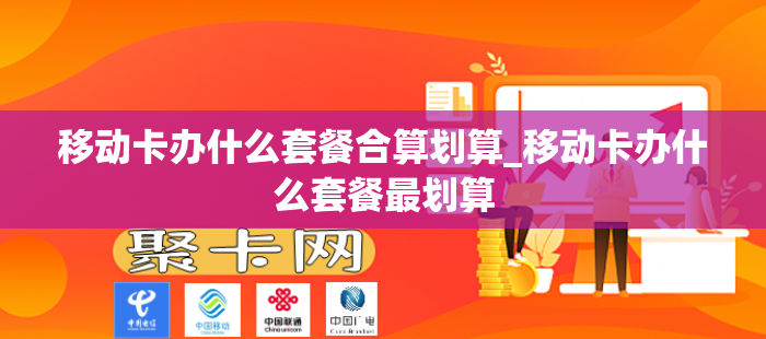 移动卡办什么套餐合算划算_移动卡办什么套餐最划算
