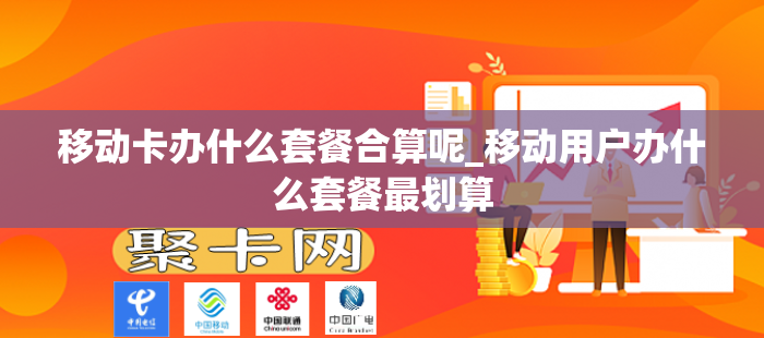 移动卡办什么套餐合算呢_移动用户办什么套餐最划算
