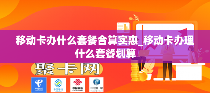 移动卡办什么套餐合算实惠_移动卡办理什么套餐划算