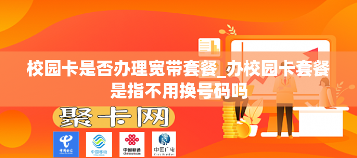 校园卡是否办理宽带套餐_办校园卡套餐是指不用换号码吗