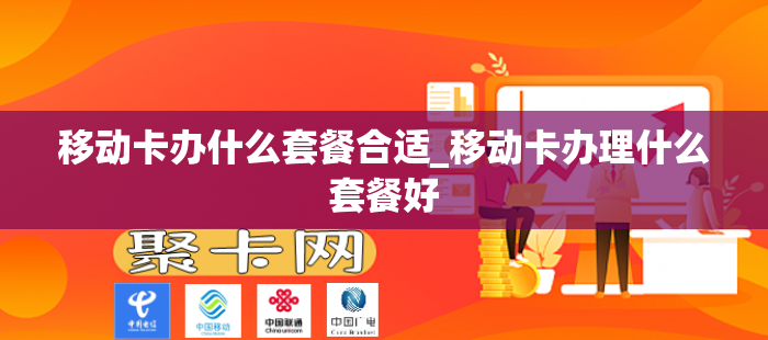 移动卡办什么套餐合适_移动卡办理什么套餐好
