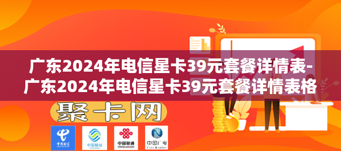 广东2024年电信星卡39元套餐详情表-广东2024年电信星卡39元套餐详情表格