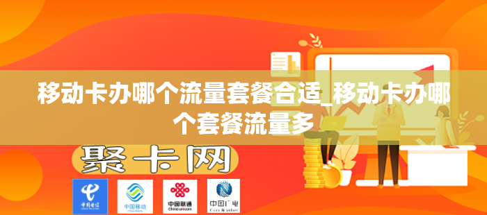 移动卡办哪个流量套餐合适_移动卡办哪个套餐流量多