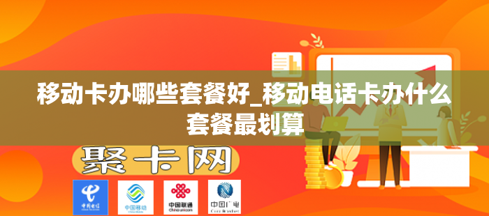 移动卡办哪些套餐好_移动电话卡办什么套餐最划算