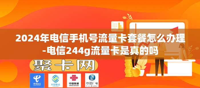 2024年电信手机号流量卡套餐怎么办理-电信244g流量卡是真的吗