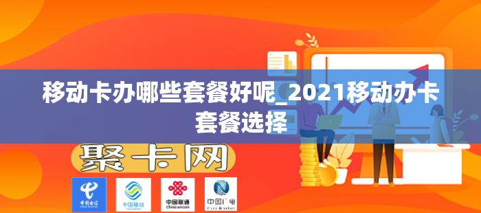 移动卡办哪些套餐好呢_2021移动办卡套餐选择