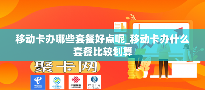 移动卡办哪些套餐好点呢_移动卡办什么套餐比较划算