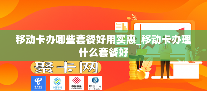 移动卡办哪些套餐好用实惠_移动卡办理什么套餐好