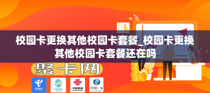校园卡更换其他校园卡套餐_校园卡更换其他校园卡套餐还在吗