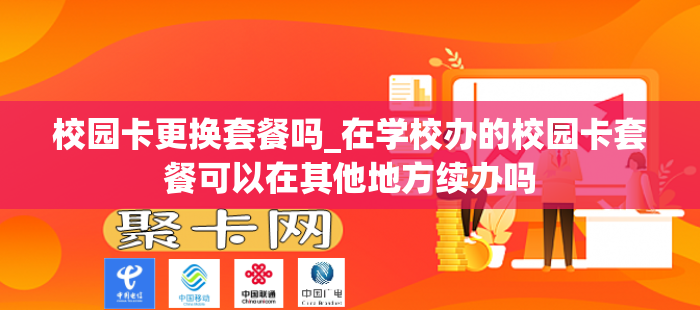 校园卡更换套餐吗_在学校办的校园卡套餐可以在其他地方续办吗