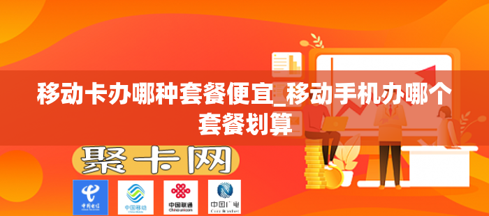 移动卡办哪种套餐便宜_移动手机办哪个套餐划算