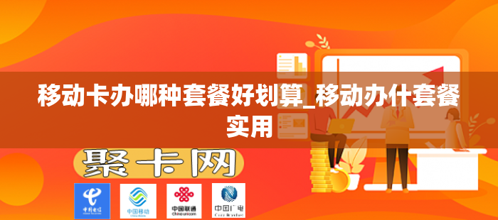 移动卡办哪种套餐好划算_移动办什套餐实用