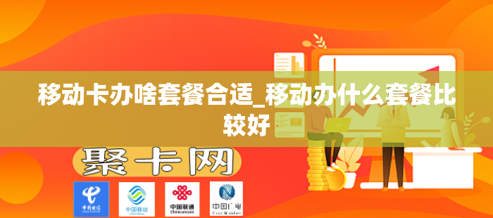 移动卡办啥套餐合适_移动办什么套餐比较好