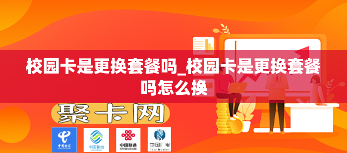 校园卡是更换套餐吗_校园卡是更换套餐吗怎么换