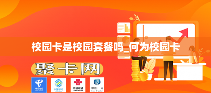 校园卡是校园套餐吗_何为校园卡