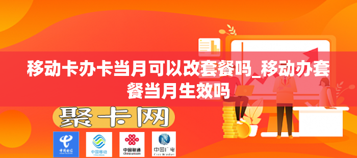 移动卡办卡当月可以改套餐吗_移动办套餐当月生效吗
