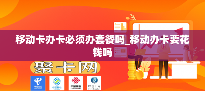 移动卡办卡必须办套餐吗_移动办卡要花钱吗