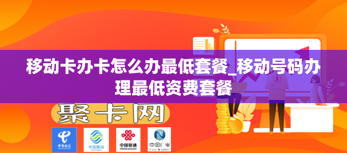 移动卡办卡怎么办最低套餐_移动号码办理最低资费套餐