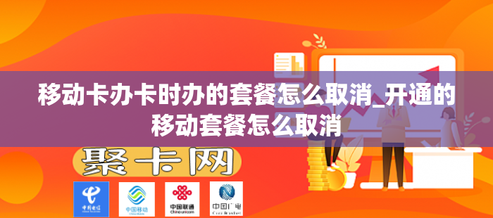 移动卡办卡时办的套餐怎么取消_开通的移动套餐怎么取消