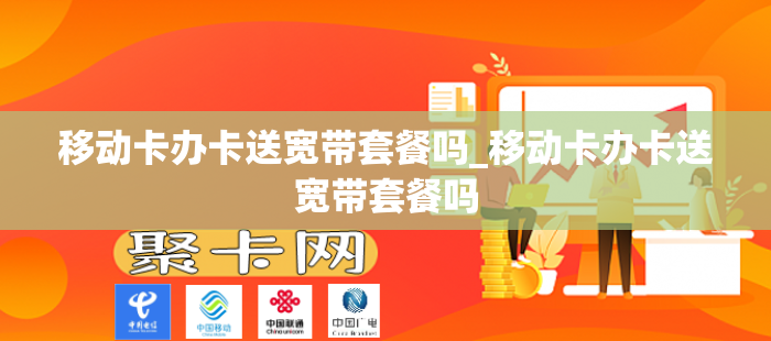 移动卡办卡送宽带套餐吗_移动卡办卡送宽带套餐吗